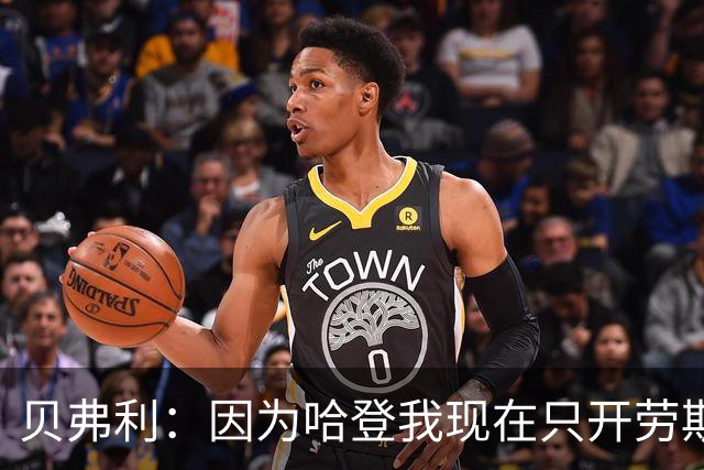 贝弗利：因为哈登我现在只开劳斯莱斯 小卡是最有趣的队友之一